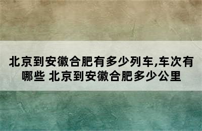 北京到安徽合肥有多少列车,车次有哪些 北京到安徽合肥多少公里